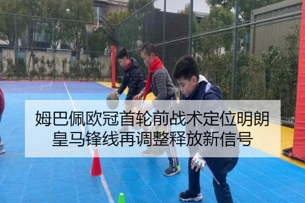 姆巴佩欧冠首轮前战术定位明朗 皇马锋线再调整释放新信号